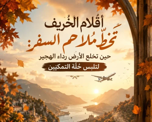أقلام الخريف تخطّ ملاحم السفر: حين تخلع الأرض رداء الهجير لتلبس حُلة التمكين